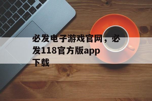 必发电子游戏官网，必发118官方版app下载