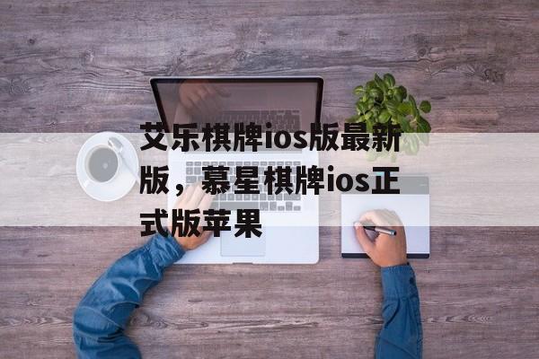 艾乐棋牌ios版最新版，慕星棋牌ios正式版苹果