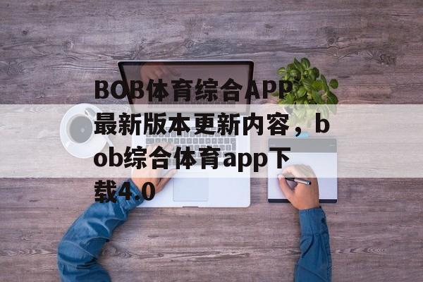 BOB体育综合APP最新版本更新内容，bob综合体育app下载4.0