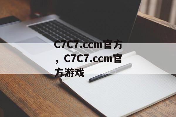 C7C7.ccm官方，C7C7.ccm官方游戏