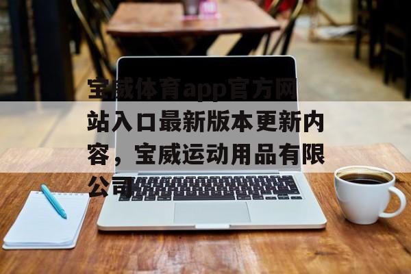 宝威体育app官方网站入口最新版本更新内容，宝威运动用品有限公司