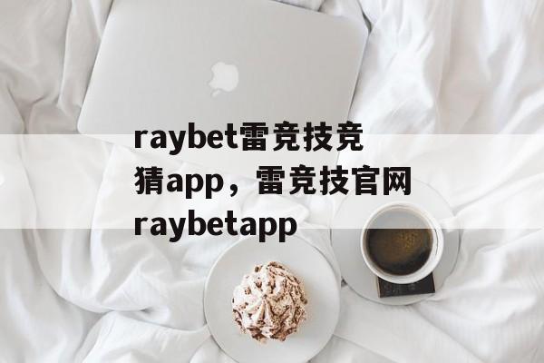 raybet雷竞技竞猜app，雷竞技官网raybetapp