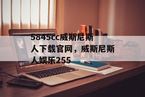 5845cc威斯尼斯人下载官网，威斯尼斯人娱乐255