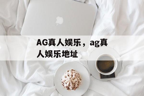 AG真人娱乐，ag真人娱乐地址