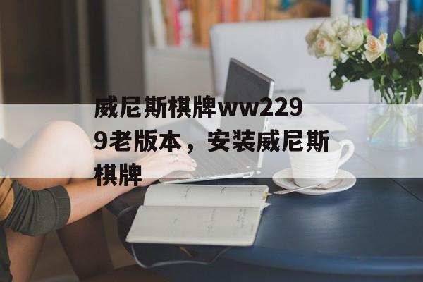 威尼斯棋牌ww2299老版本，安装威尼斯棋牌