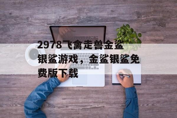 2978飞禽走兽金鲨银鲨游戏，金鲨银鲨免费版下载