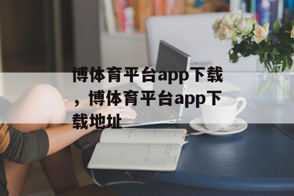 博体育平台app下载，博体育平台app下载地址